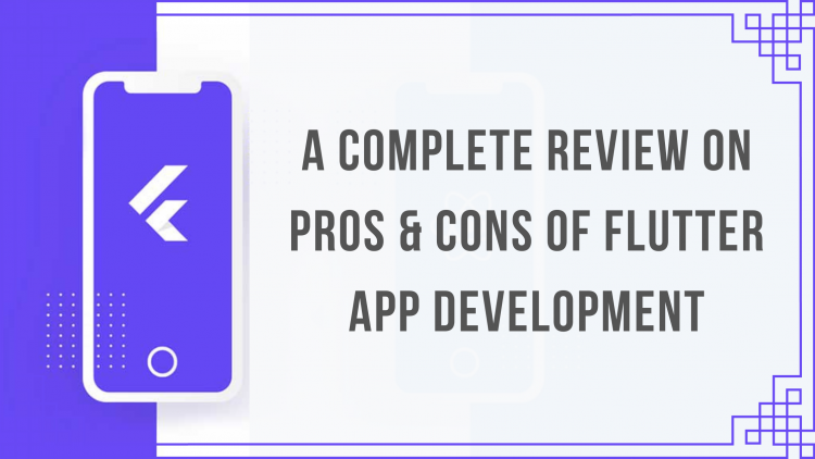 A Complete Review on Pros & Cons of Flutter Mobile App Development