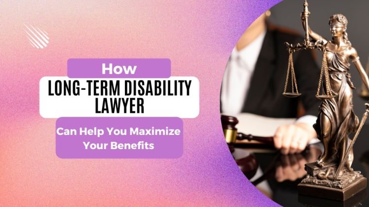 How a Long-Term Disability Lawyer Can Help You Maximize Your Benefits