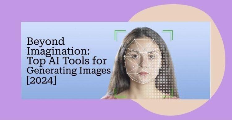 Beyond Imagination: Top AI Tools for Generating Images [2024]