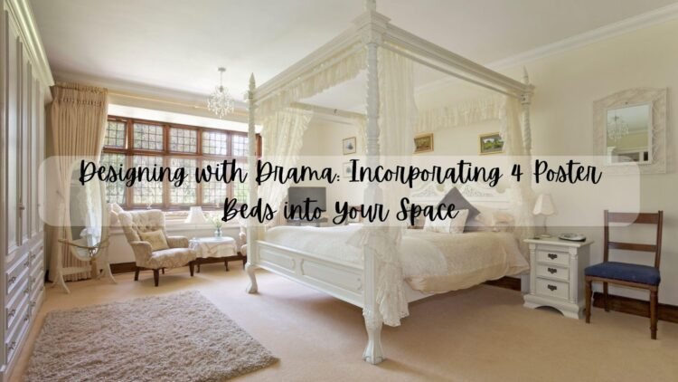 Designing with Drama: Incorporating 4 Poster Beds into Your Space